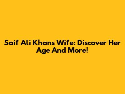 Saif Ali Khan's Wife: Discover Her Age And More!