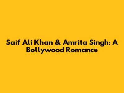Saif Ali Khan & Amrita Singh: A Bollywood Romance