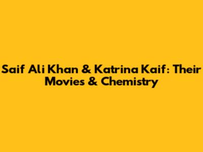Saif Ali Khan & Katrina Kaif: Their Movies & Chemistry