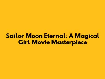 Sailor Moon Eternal: A Magical Girl Movie Masterpiece