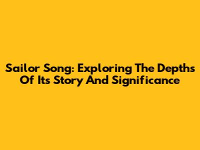 Sailor Song: Exploring The Depths Of Its Story And Significance