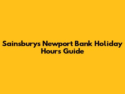 Sainsbury's Newport Bank Holiday Hours Guide