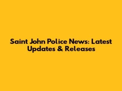 Saint John Police News: Latest Updates & Releases