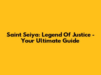 Saint Seiya: Legend Of Justice - Your Ultimate Guide