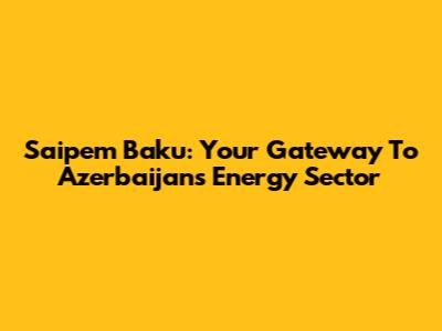 Saipem Baku: Your Gateway To Azerbaijan's Energy Sector