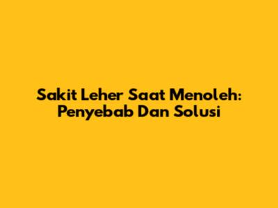 Sakit Leher Saat Menoleh: Penyebab Dan Solusi