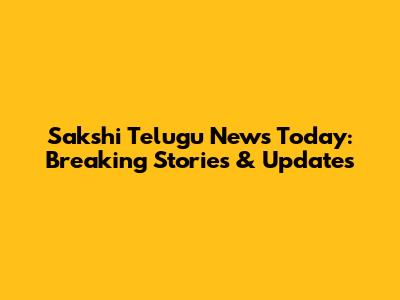 Sakshi Telugu News Today: Breaking Stories & Updates