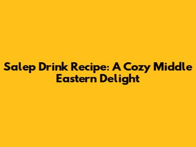 Salep Drink Recipe: A Cozy Middle Eastern Delight