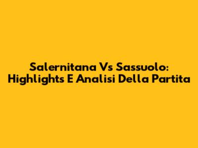 Salernitana Vs Sassuolo: Highlights E Analisi Della Partita