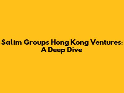 Salim Group's Hong Kong Ventures: A Deep Dive
