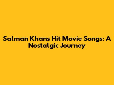 Salman Khan's Hit Movie Songs: A Nostalgic Journey
