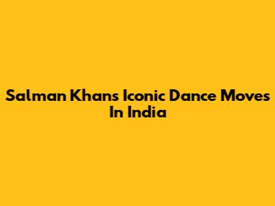 Salman Khan's Iconic Dance Moves In India