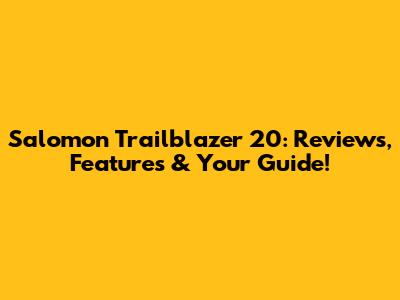 Salomon Trailblazer 20: Reviews, Features & Your Guide!