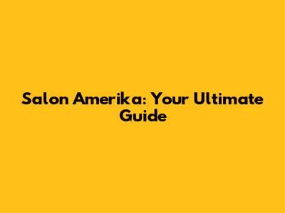 Salon Amerika: Your Ultimate Guide
