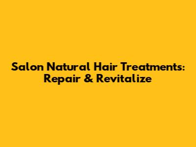 Salon Natural Hair Treatments: Repair & Revitalize