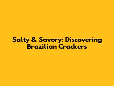 Salty & Savory: Discovering Brazilian Crackers