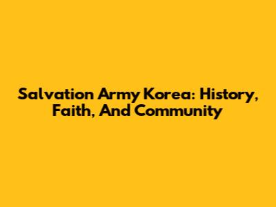 Salvation Army Korea: History, Faith, And Community