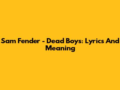 Sam Fender - Dead Boys: Lyrics And Meaning