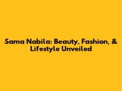 Sama Nabila: Beauty, Fashion, & Lifestyle Unveiled