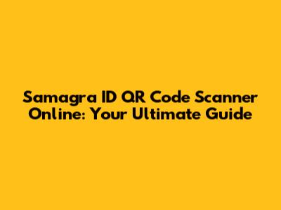 Samagra ID QR Code Scanner Online: Your Ultimate Guide