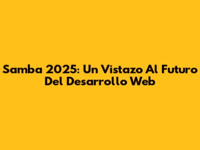 Samba 2025: Un Vistazo Al Futuro Del Desarrollo Web