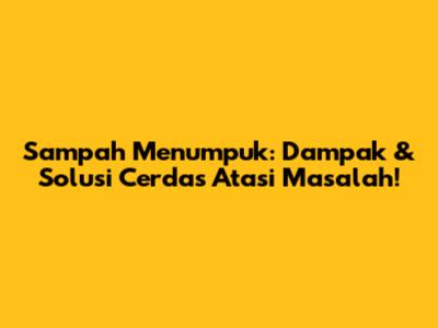 Sampah Menumpuk: Dampak & Solusi Cerdas Atasi Masalah!
