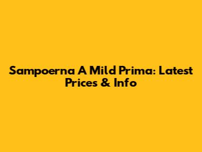 Sampoerna A Mild Prima: Latest Prices & Info