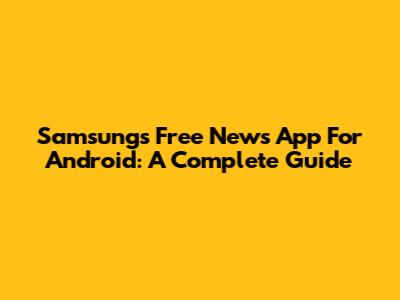 Samsung's Free News App For Android: A Complete Guide