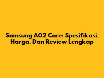 Samsung A02 Core: Spesifikasi, Harga, Dan Review Lengkap