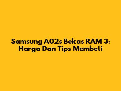 Samsung A02s Bekas RAM 3: Harga Dan Tips Membeli