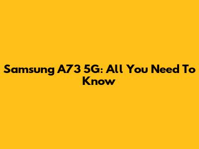 Samsung A73 5G: All You Need To Know