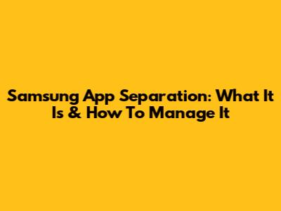Samsung App Separation: What It Is & How To Manage It