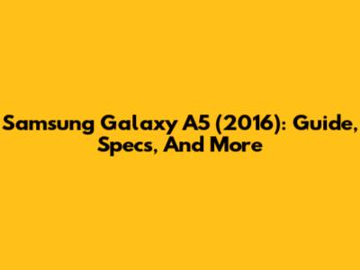 Samsung Galaxy A5 (2016): Guide, Specs, And More