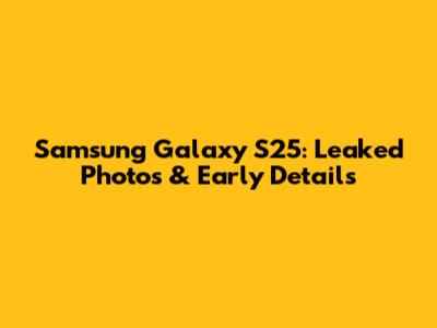 Samsung Galaxy S25: Leaked Photos & Early Details