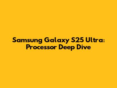 Samsung Galaxy S25 Ultra: Processor Deep Dive