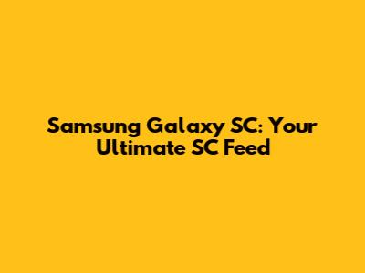 Samsung Galaxy SC: Your Ultimate SC Feed