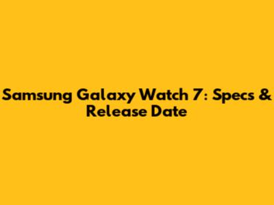 Samsung Galaxy Watch 7: Specs & Release Date