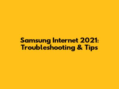 Samsung Internet 2021: Troubleshooting & Tips