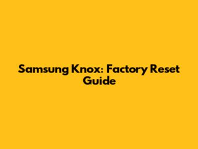 Samsung Knox: Factory Reset Guide