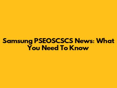 Samsung PSEOSCSCS News: What You Need To Know