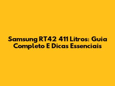 Samsung RT42 411 Litros: Guia Completo E Dicas Essenciais