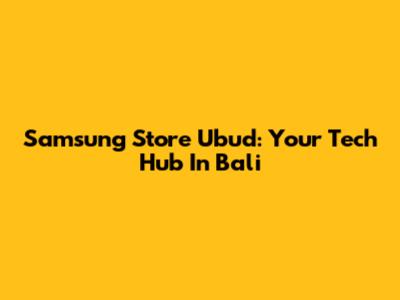 Samsung Store Ubud: Your Tech Hub In Bali