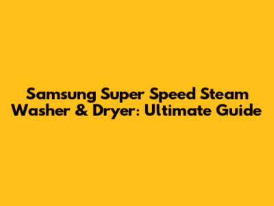 Samsung Super Speed Steam Washer & Dryer: Ultimate Guide