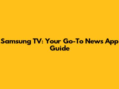 Samsung TV: Your Go-To News App Guide