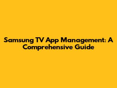 Samsung TV App Management: A Comprehensive Guide