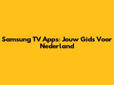 Samsung TV Apps: Jouw Gids Voor Nederland