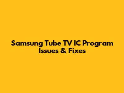 Samsung Tube TV IC Program Issues & Fixes