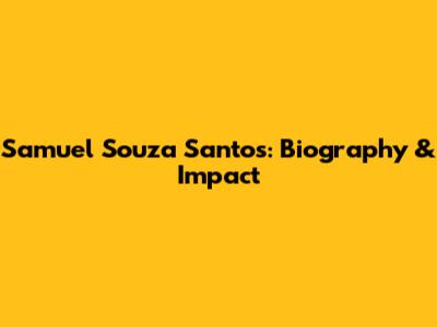 Samuel Souza Santos: Biography & Impact