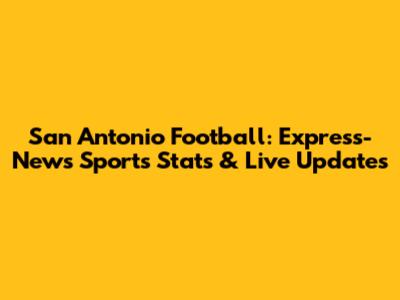 San Antonio Football: Express-News Sports Stats & Live Updates