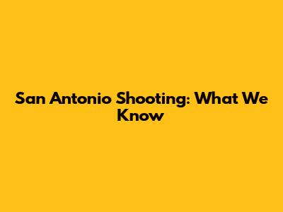 San Antonio Shooting: What We Know